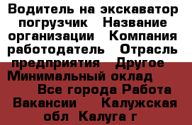 Водитель на экскаватор погрузчик › Название организации ­ Компания-работодатель › Отрасль предприятия ­ Другое › Минимальный оклад ­ 25 000 - Все города Работа » Вакансии   . Калужская обл.,Калуга г.